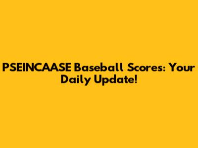 PSEINCAASE Baseball Scores: Your Daily Update!