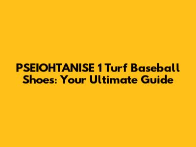 PSEIOHTANISE 1 Turf Baseball Shoes: Your Ultimate Guide