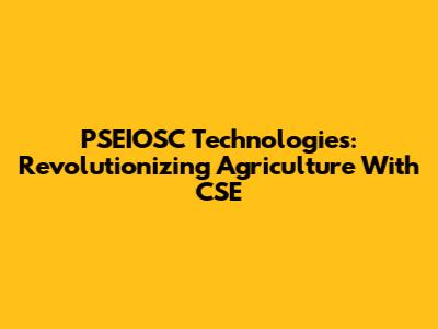 PSEIOSC Technologies: Revolutionizing Agriculture With CSE