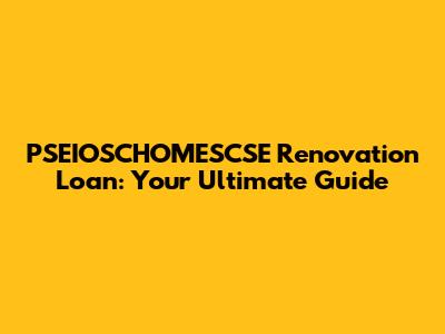 PSEIOSCHOMESCSE Renovation Loan: Your Ultimate Guide
