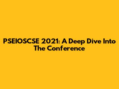 PSEIOSCSE 2021: A Deep Dive Into The Conference
