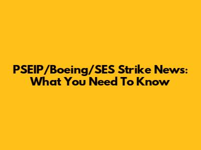 PSEIP/Boeing/SES Strike News: What You Need To Know
