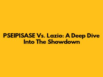 PSEIPISASE Vs. Lazio: A Deep Dive Into The Showdown