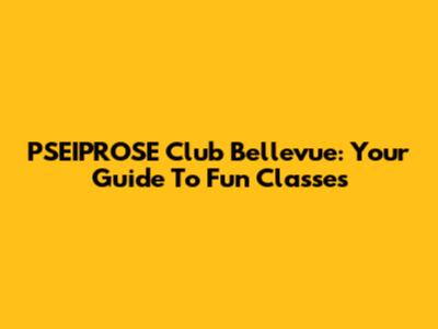 PSEIPROSE Club Bellevue: Your Guide To Fun Classes