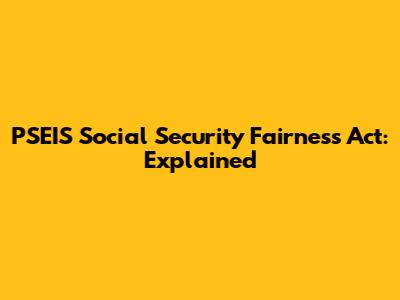 PSEIS Social Security Fairness Act: Explained