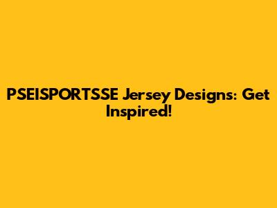 PSEISPORTSSE Jersey Designs: Get Inspired!