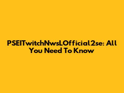 PSEITwitchNwsLOfficial2se: All You Need To Know