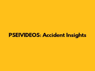 PSEIVIDEOS: Accident Insights