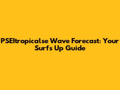 PSEItropicalse Wave Forecast: Your Surf's Up Guide