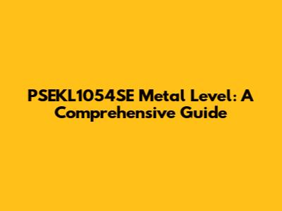 PSEKL1054SE Metal Level: A Comprehensive Guide