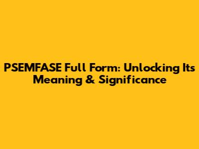 PSEMFASE Full Form: Unlocking Its Meaning & Significance