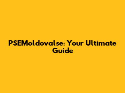 PSEMoldovalse: Your Ultimate Guide