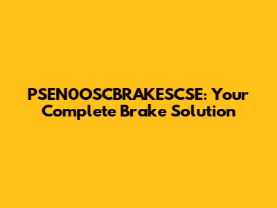 PSEN0OSCBRAKESCSE: Your Complete Brake Solution