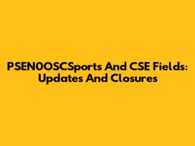 PSEN0OSCSports And CSE Fields: Updates And Closures