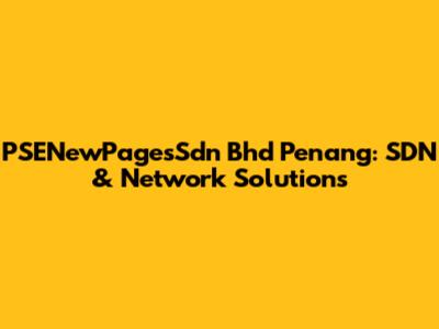 PSENewPagesSdn Bhd Penang: SDN & Network Solutions