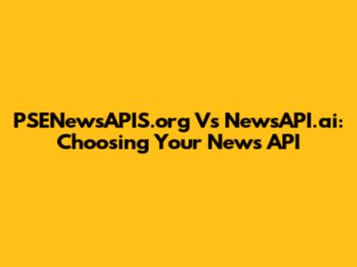 PSENewsAPIS.org Vs NewsAPI.ai: Choosing Your News API