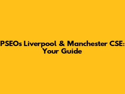 PSEO's Liverpool & Manchester CSE: Your Guide