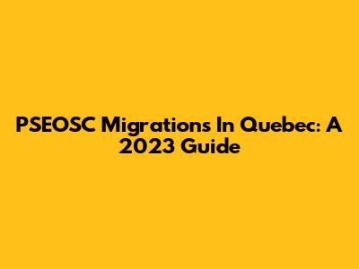 PSEOSC Migrations In Quebec: A 2023 Guide