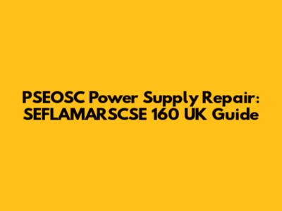 PSEOSC Power Supply Repair: SEFLAMARSCSE 160 UK Guide