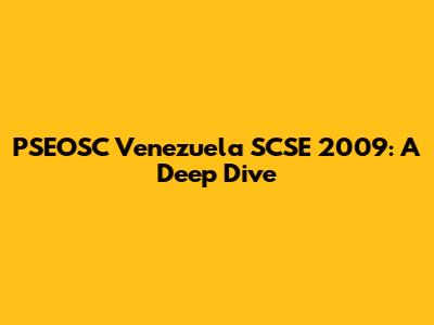 PSEOSC Venezuela SCSE 2009: A Deep Dive