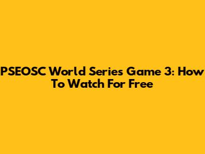 PSEOSC World Series Game 3: How To Watch For Free