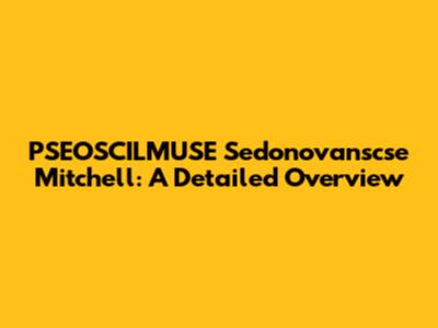 PSEOSCILMUSE Sedonovanscse Mitchell: A Detailed Overview