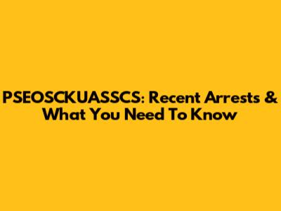 PSEOSCKUASSCS: Recent Arrests & What You Need To Know