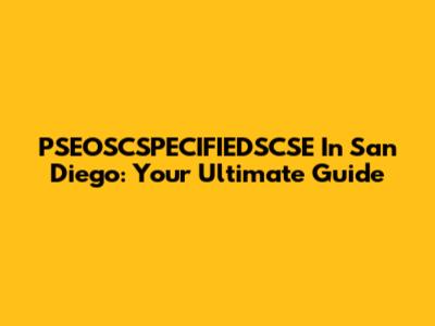 PSEOSCSPECIFIEDSCSE In San Diego: Your Ultimate Guide