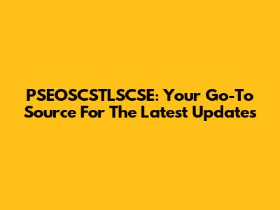 PSEOSCSTLSCSE: Your Go-To Source For The Latest Updates