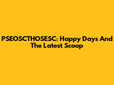 PSEOSCTHOSESC: Happy Days And The Latest Scoop