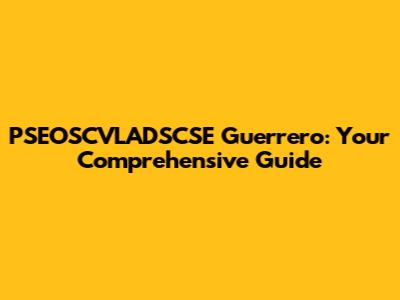 PSEOSCVLADSCSE Guerrero: Your Comprehensive Guide