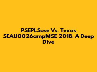 PSEPLSuse Vs. Texas SEAU0026ampMSE 2018: A Deep Dive
