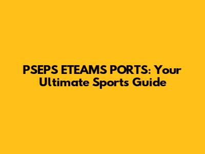 PSEPS ETEAMS PORTS: Your Ultimate Sports Guide