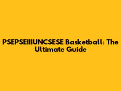 PSEPSEIIIUNCSESE Basketball: The Ultimate Guide