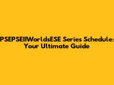 PSEPSEIIWorldsESE Series Schedule: Your Ultimate Guide