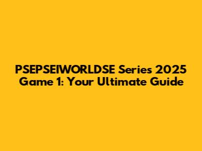PSEPSEIWORLDSE Series 2025 Game 1: Your Ultimate Guide