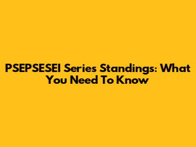 PSEPSESEI Series Standings: What You Need To Know