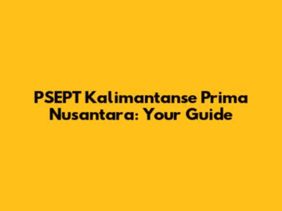 PSEPT Kalimantanse Prima Nusantara: Your Guide