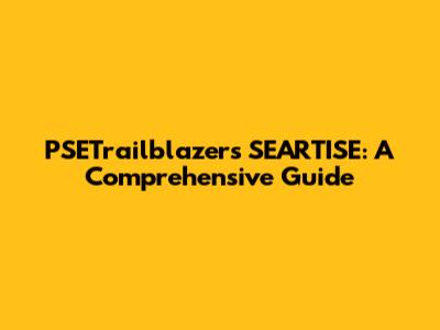 PSETrailblazers SEARTISE: A Comprehensive Guide