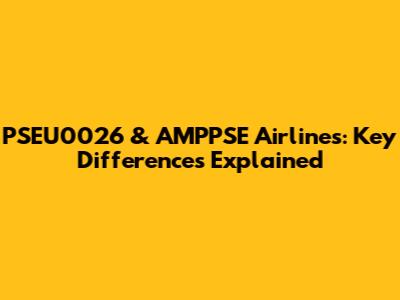 PSEU0026 & AMPPSE Airlines: Key Differences Explained