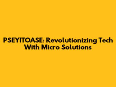 PSEYITOASE: Revolutionizing Tech With Micro Solutions