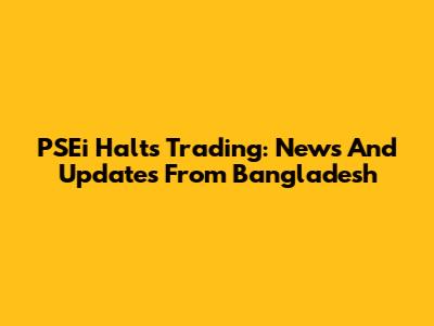 PSEi Halts Trading: News And Updates From Bangladesh