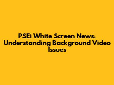 PSEi White Screen News: Understanding Background Video Issues