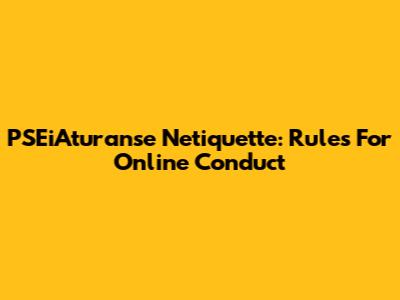 PSEiAturanse Netiquette: Rules For Online Conduct