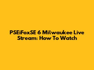 PSEiFoxSE 6 Milwaukee Live Stream: How To Watch