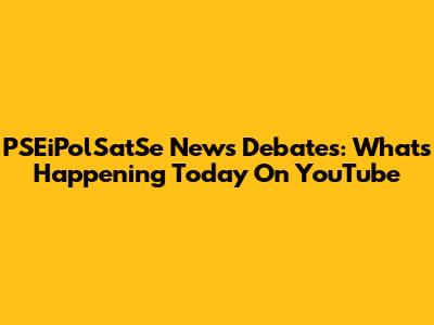 PSEiPolSatSe News Debates: What's Happening Today On YouTube