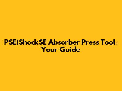 PSEiShockSE Absorber Press Tool: Your Guide
