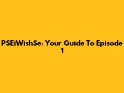 PSEiWishSe: Your Guide To Episode 1