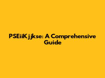 PSEiiKjjkse: A Comprehensive Guide