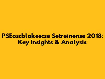 PSEoscblakescse Setreinense 2018: Key Insights & Analysis